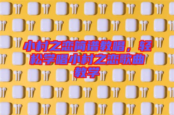 小村之戀簡(jiǎn)譜教唱，輕松學(xué)唱小村之戀歌曲教學(xué)