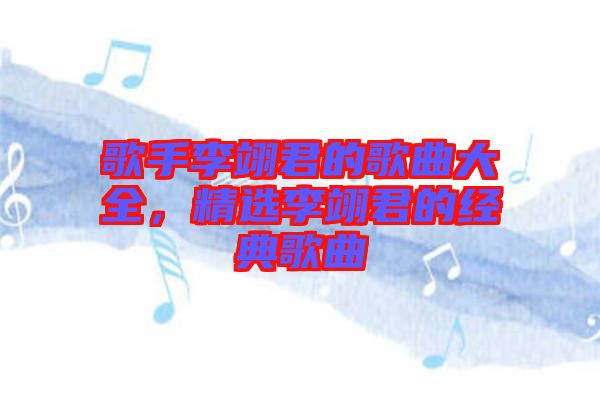 歌手李翊君的歌曲大全，精選李翊君的經(jīng)典歌曲