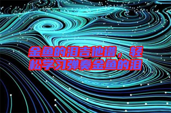 金魚的淚吉他譜，輕松學(xué)習(xí)彈奏金魚的淚