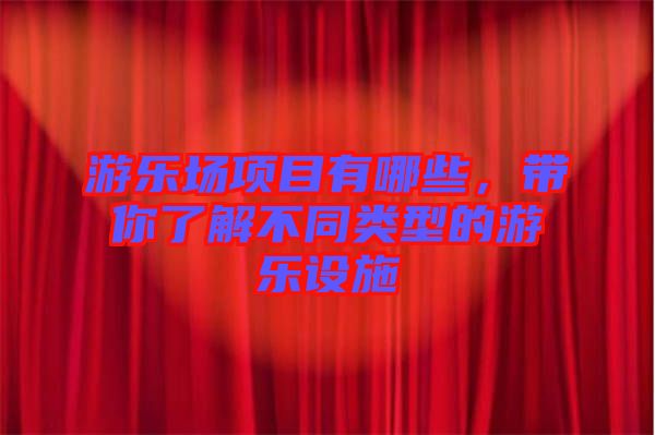 游樂場項目有哪些，帶你了解不同類型的游樂設施