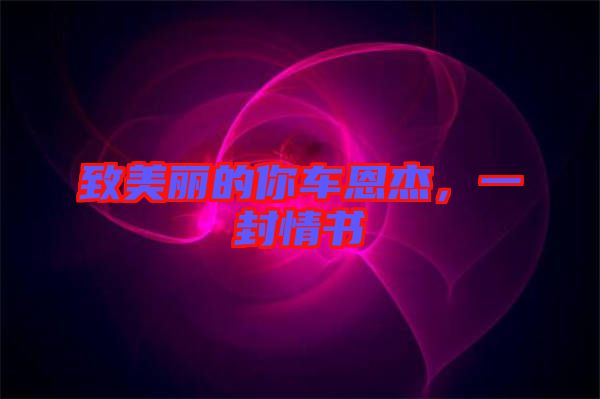 致美麗的你車恩杰，一封情書
