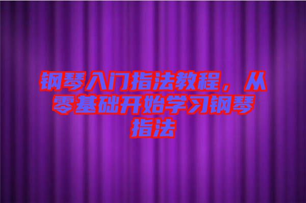 鋼琴入門(mén)指法教程，從零基礎(chǔ)開(kāi)始學(xué)習(xí)鋼琴指法