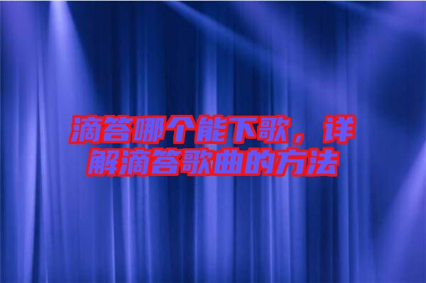 滴答哪個能下歌，詳解滴答歌曲的方法