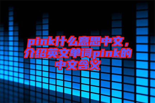 pink什么意思中文，介紹英文單詞pink的中文含義