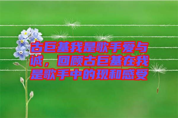 古巨基我是歌手愛與誠，回顧古巨基在我是歌手中的現(xiàn)和感受