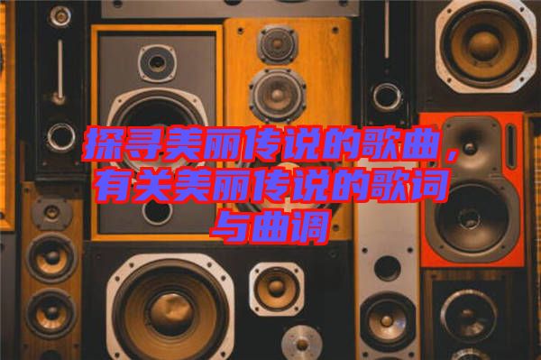 探尋美麗傳說的歌曲，有關(guān)美麗傳說的歌詞與曲調(diào)