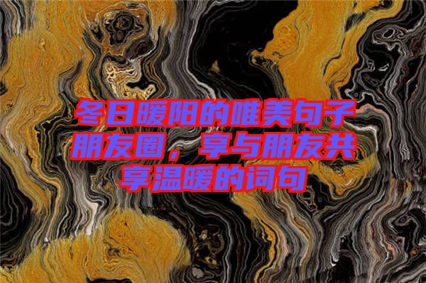 冬日暖陽(yáng)的唯美句子朋友圈，享與朋友共享溫暖的詞句
