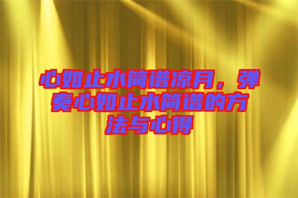 心如止水簡譜涼月，彈奏心如止水簡譜的方法與心得