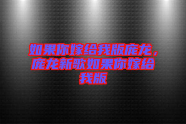 如果你嫁給我版龐龍，龐龍新歌如果你嫁給我版