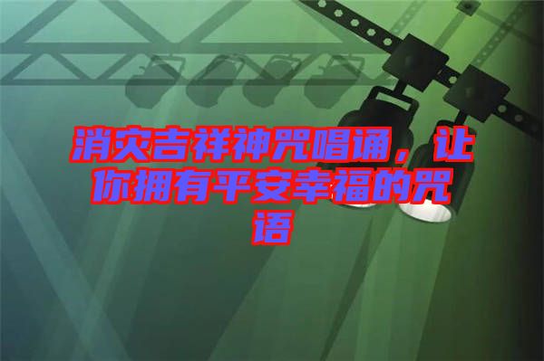 消災(zāi)吉祥神咒唱誦，讓你擁有平安幸福的咒語(yǔ)