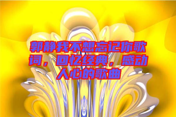 郭靜我不想忘記你歌詞，回憶經(jīng)典，感動(dòng)人心的歌曲