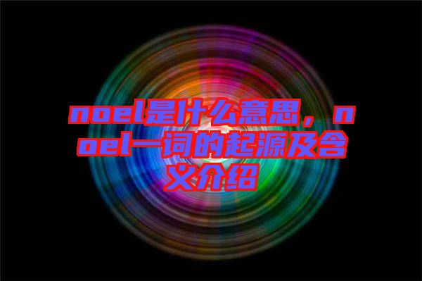 noel是什么意思，noel一詞的起源及含義介紹