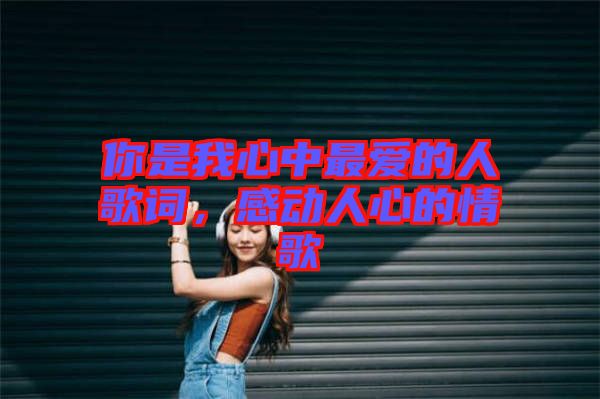 你是我心中最?lèi)?ài)的人歌詞，感動(dòng)人心的情歌