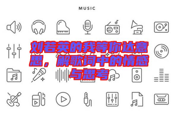 劉若英的我等你達(dá)意思，解歌詞中的情感與思考