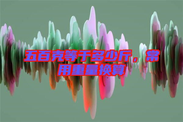 五百克等于多少斤，常用重量換算