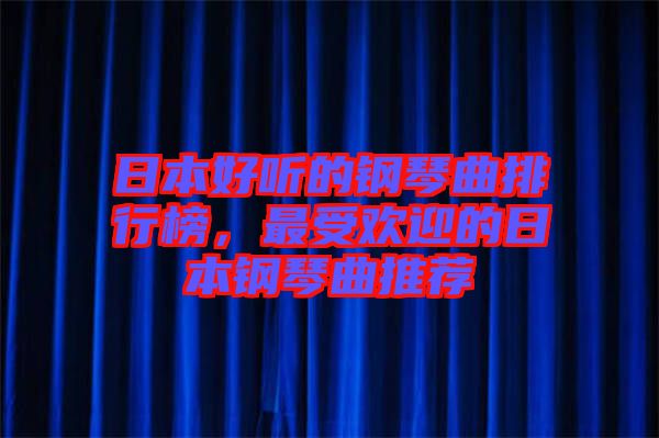 日本好聽(tīng)的鋼琴曲排行榜，最受歡迎的日本鋼琴曲推薦