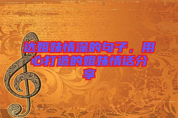 達(dá)姐妹情深的句子，用心打造的姐妹情話分享