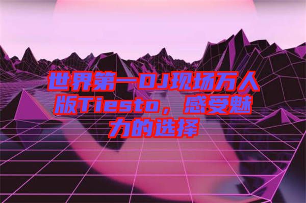 世界第一DJ現(xiàn)場(chǎng)萬人版Tiesto，感受魅力的選擇