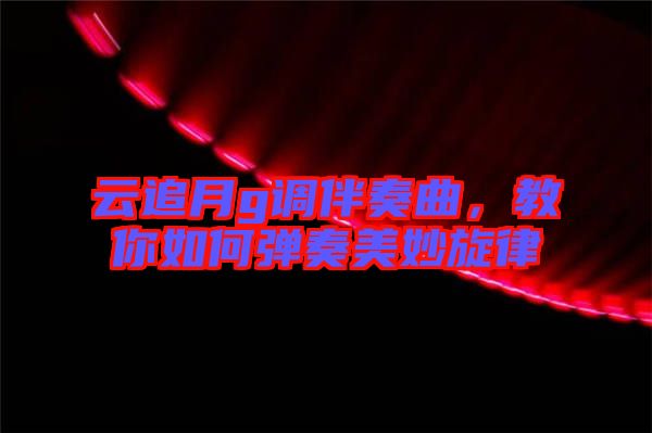 云追月g調(diào)伴奏曲，教你如何彈奏美妙旋律