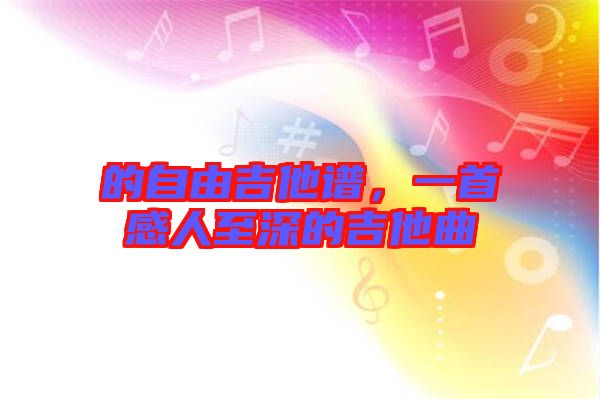 的自由吉他譜，一首感人至深的吉他曲