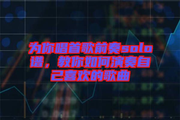 為你唱首歌前奏solo譜，教你如何演奏自己喜歡的歌曲
