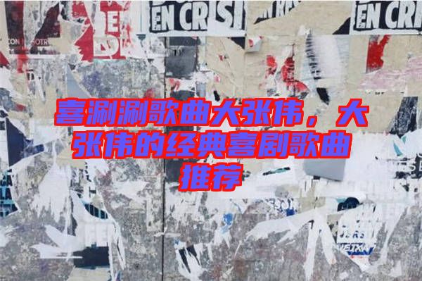 喜涮涮歌曲大張偉，大張偉的經(jīng)典喜劇歌曲推薦