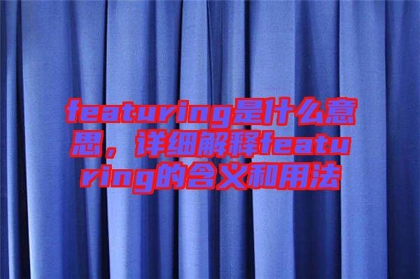 featuring是什么意思，詳細解釋featuring的含義和用法