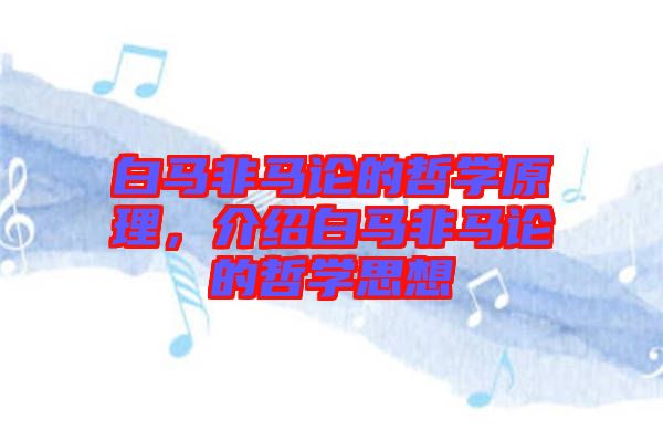 白馬非馬論的哲學(xué)原理，介紹白馬非馬論的哲學(xué)思想