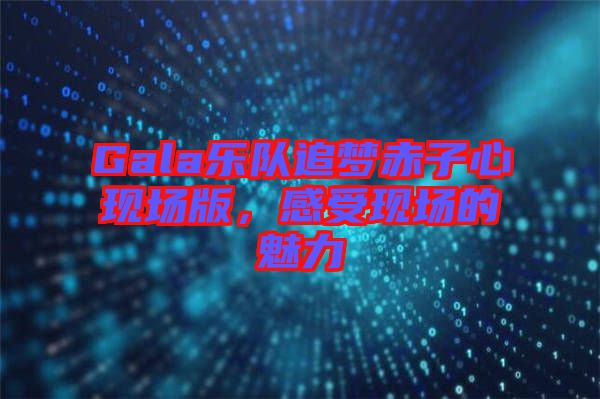 Gala樂隊追夢赤子心現(xiàn)場版，感受現(xiàn)場的魅力
