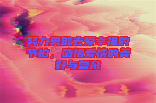 努力勇敢去愛幸福的節(jié)拍，感悟愛情的美好與復(fù)雜