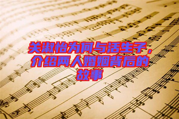 關淑怡為何與活生子，介紹兩人婚姻背后的故事