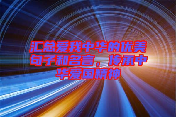 匯總愛我中華的優(yōu)美句子和名言，傳承中華愛國精神