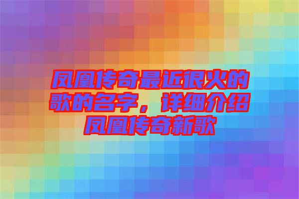鳳凰傳奇最近很火的歌的名字，詳細(xì)介紹鳳凰傳奇新歌