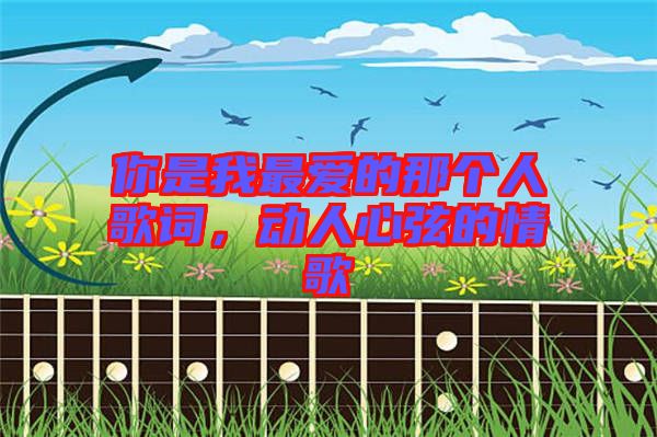 你是我最愛(ài)的那個(gè)人歌詞，動(dòng)人心弦的情歌