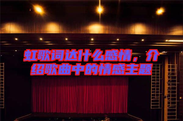虹歌詞達(dá)什么感情，介紹歌曲中的情感主題