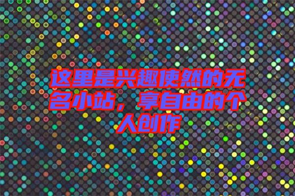 這里是興趣使然的無名小站，享自由的個(gè)人創(chuàng)作