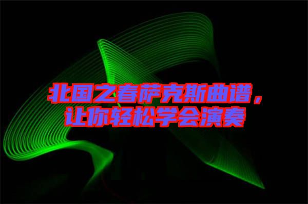 北國之春薩克斯曲譜，讓你輕松學(xué)會演奏