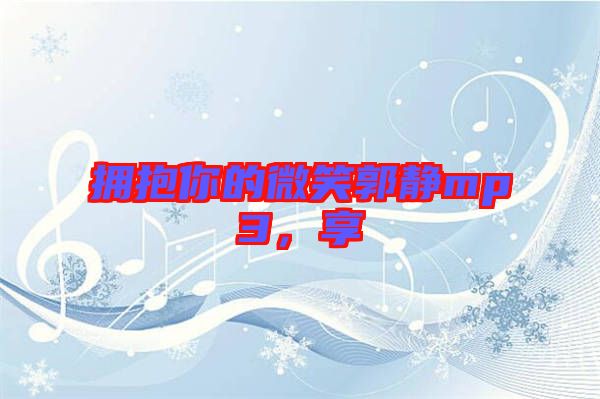 擁抱你的微笑郭靜mp3，享
