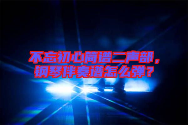 不忘初心簡(jiǎn)譜二聲部，鋼琴伴奏譜怎么彈？