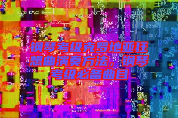 鋼琴考級(jí)克羅地亞狂想曲演奏方法，鋼琴考級(jí)必備曲目