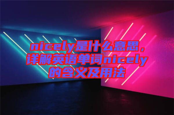nicely是什么意思，詳解英語單詞nicely的含義及用法