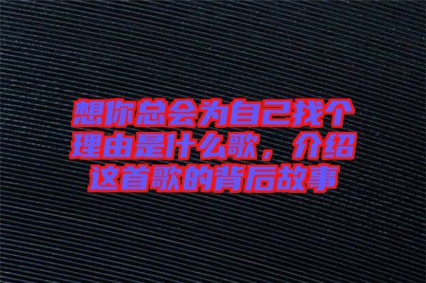 想你總會為自己找個理由是什么歌，介紹這首歌的背后故事
