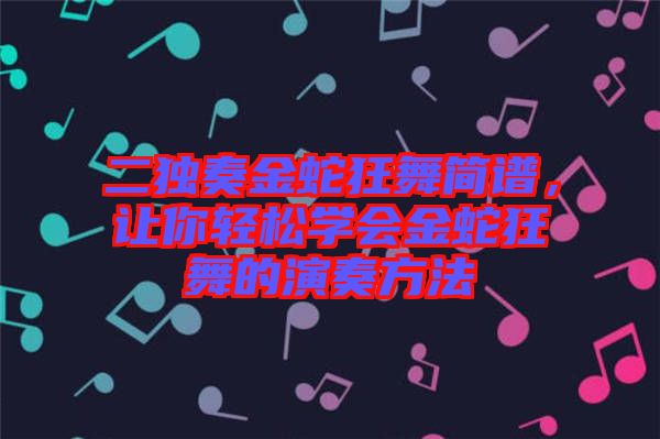 二獨奏金蛇狂舞簡譜，讓你輕松學(xué)會金蛇狂舞的演奏方法