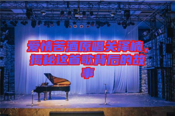 愛(ài)情苦酒原唱關(guān)澤楠，揭秘這首歌背后的故事