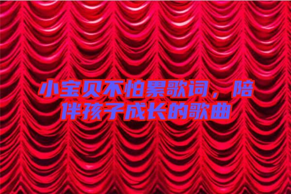小寶貝不怕累歌詞，陪伴孩子成長的歌曲