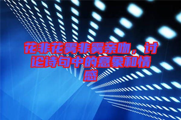 花非花霧非霧親吻，討論詩(shī)句中的意象和情感