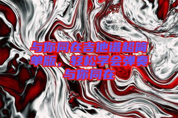 與你同在吉他譜超簡單版，輕松學(xué)會彈奏與你同在