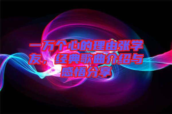 一萬個心的理由張學(xué)友，經(jīng)典歌曲介紹與感悟分享
