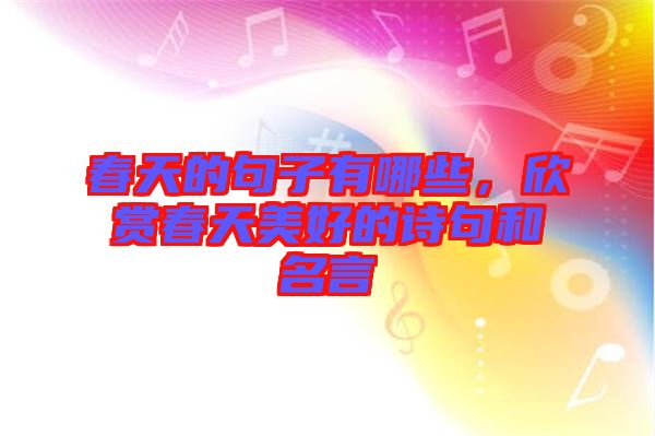 春天的句子有哪些，欣賞春天美好的詩(shī)句和名言