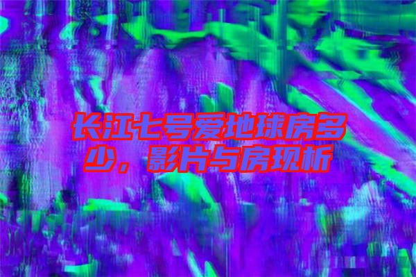 長江七號愛地球房多少，影片與房現(xiàn)析